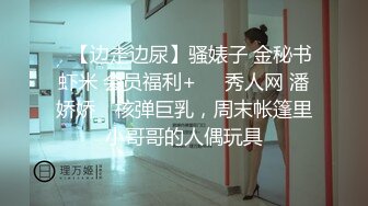 ✿【边走边尿】骚婊子 金秘书虾米 会员福利+❤️秀人网 潘娇娇✿ 核弹巨乳，周末帐篷里小哥哥的人偶玩具