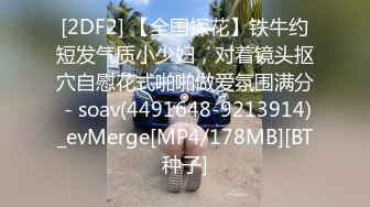 [2DF2] 【全国探花】铁牛约短发气质小少妇，对着镜头抠穴自慰花式啪啪做爱氛围满分 - soav(4491648-9213914)_evMerge[MP4/178MB][BT种子]