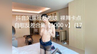 抖音风露脸反差婊  裸舞卡点自慰反差合集【1000 v】 (1786)