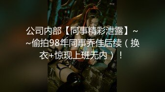 公司内部【同事精彩泄露】~~偷拍98年同事乔佳后续（换衣+惊现上班无内）！