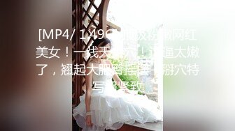 [MP4/ 1.49G] 顶级粉嫩网红美女！一线天美穴！这逼太嫩了，翘起大肥臀摇摆，掰穴特写超紧致