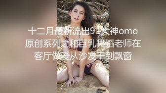 十二月最新流出91大神omo原创系列之和巨乳舞蹈老师在客厅做爱从沙发干到飘窗