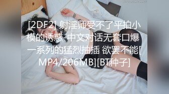 [2DF2] 射淫师受不了平拍小模的诱惑-中文对话无套口爆 一系列的猛烈抽插 欲罢不能[MP4/206MB][BT种子]