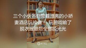 三个小伙各自带着漂亮的小娇妻酒店玩换妻❤️玩游戏输了脱衣服最后全部脱光光