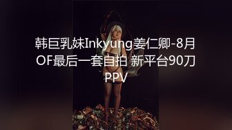 韩巨乳妹Inkyung姜仁卿-8月OF最后一套自拍 新平台90刀PPV