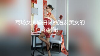 商场女厕偷拍极品短发美女的小嫩鲍