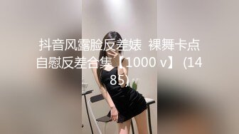 抖音风露脸反差婊  裸舞卡点自慰反差合集【1000 v】 (1485)