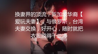 换妻界的顶流，新加坡华裔【爱玩夫妻】，与俄罗斯，台湾夫妻交换，好开心，随时就把衣服脱得干二净