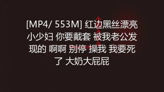 [MP4/ 553M] 红边黑丝漂亮小少妇 你要戴套 被我老公发现的 啊啊 别停 操我 我要死了 大奶大屁屁