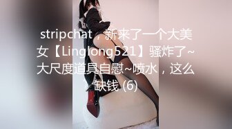 stripchat，新来了一个大美女【Linglong521】骚炸了~大尺度道具自慰~喷水，这么缺钱 (6)