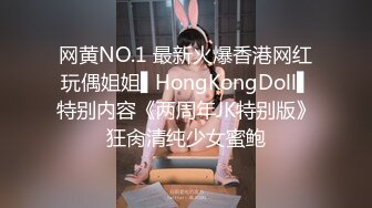 网黄NO.1 最新火爆香港网红玩偶姐姐▌HongKongDoll▌特别内容《两周年JK特别版》狂肏清纯少女蜜鲍