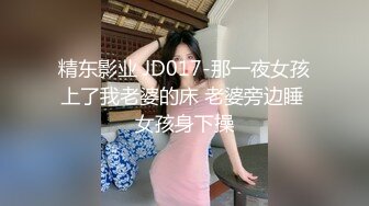 精东影业 JD017-那一夜女孩上了我老婆的床 老婆旁边睡 女孩身下操