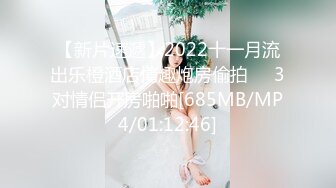 【新片速遞】2022十一月流出乐橙酒店情趣炮房偷拍❤️3对情侣开房啪啪[685MB/MP4/01:12:46]