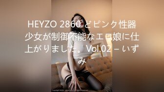 HEYZO 2860 どピンク性器少女が制御不能なエロ娘に仕上がりました。Vol.02 – いずみ