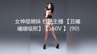 女神级嫩妹 极品主播 【丑曦 曦嘻吸熙】【160V 】 (90)