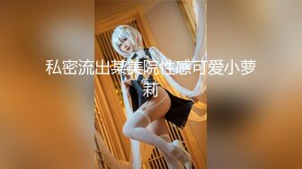 私密流出某美院性感可爱小萝莉