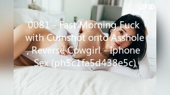 0081 - Fast Morning Fuck with Cumshot onto Asshole, Reverse Cowgirl - Iphone Sex (ph5c1fa5d438e5c)