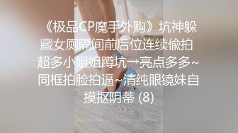 《极品CP魔手外购》坑神躲藏女厕隔间前后位连续偸拍 超多小姐姐蹲坑→亮点多多~同框拍脸拍逼~清纯眼镜妹自摸抠阴蒂 (8)