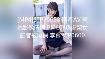 [MP4]STP30658 國產AV 蜜桃影像傳媒 PME040 虛榮女記者被爆操 李慕 VIP0600