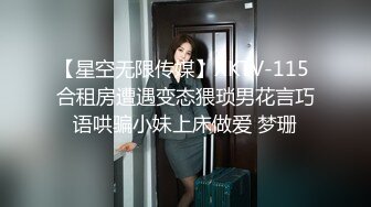 【星空无限传媒】XKTV-115 合租房遭遇变态猥琐男花言巧语哄骗小妹上床做爱 梦珊