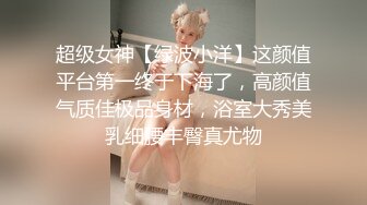 洗浴中心内部员工偷拍高挑大长腿模特妹子怼着她阴毛拍,腿上功夫了得,夹着浴巾走路