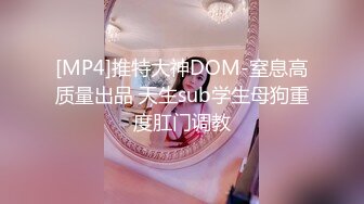 [MP4]推特大神DOM-窒息高质量出品 天生sub学生母狗重度肛门调教