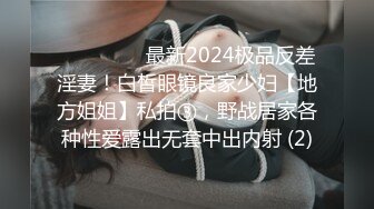 ⚫️⚫️⚫️最新2024极品反差淫妻！白皙眼镜良家少妇【地方姐姐】私拍③，野战居家各种性爱露出无套中出内射 (2)