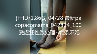 [FHD/1.86G] 04/28 最新pacopacomama_042824_100 受虐狂性欲处理~北条麻妃