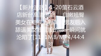 【新片速遞】1-20萤石云酒店新台高清偷拍❤️白嫩翘臀美女在电视上看黄片男友后入舔逼美女翘屁股的那一瞬间就沦陷了[1121MB/MP4/44:43]