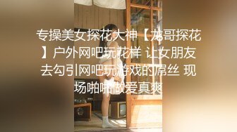 专操美女探花大神【龙哥探花】户外网吧玩花样 让女朋友去勾引网吧玩游戏的屌丝 现场啪啪做爱真爽