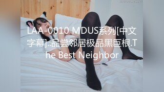 LAA-0010 MDUS系列[中文字幕]..品尝邻居极品黑巨根.The Best Neighbor