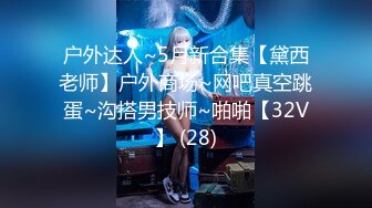 户外达人~5月新合集【黛西老师】户外商场~网吧真空跳蛋~沟搭男技师~啪啪【32V】 (28)