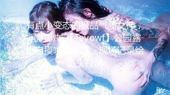 有点小变态的极品气质女神，乳钉嫩妹【Teyowf】公园露出自摸啪啪诱惑，现场记录给奶头打洞