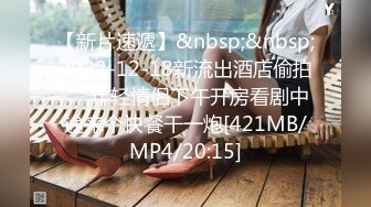 【新片速遞】&nbsp;&nbsp;2022-12-18新流出酒店偷拍❤️年轻情侣下午开房看剧中途来个快餐干一炮[421MB/MP4/20:15]