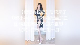 ❤️【糖糖要控糖】后续来了G奶小学妹!性感开档黑丝加白丝 情趣珍珠内内 抠穴自慰~啪啪~口爆~狂射一身!