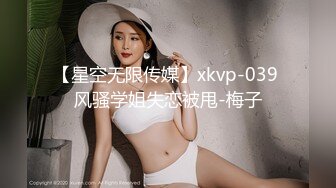 【星空无限传媒】xkvp-039 风骚学姐失恋被甩-梅子