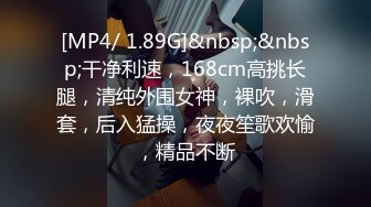 [MP4/ 1.89G]&nbsp;&nbsp;干净利速，168cm高挑长腿，清纯外围女神，裸吹，滑套，后入猛操，夜夜笙歌欢愉，精品不断