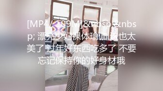 [MP4/ 109M]&nbsp;&nbsp; 漂亮少妇裸体瑜伽 这也太美了 过年好东西吃多了 不要忘记保持你的好身材哦