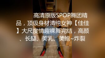 ⚫️⚫️高清原版SPOP舞团精品，顶级身材清纯女神【佳佳】大尺度情趣裸舞完结，高颜、长腿、美乳、美鲍~炸裂