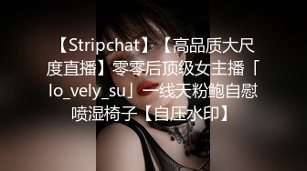 【Stripchat】【高品质大尺度直播】零零后顶级女主播「lo_vely_su」一线天粉鲍自慰喷湿椅子【自压水印】