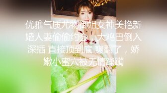 优雅气质尤物御姐女神美艳新婚人妻偷偷约会，大鸡巴倒入深插 直接顶到底 爽翻了，娇嫩小蜜穴被无情蹂躏