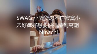 SWAG 小骚货忍不住寂寞小穴好痒好想要抽插舔到高潮 Ninachi