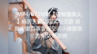 [MP4/673MB]【破解摄像头】蜗居夫妻的现实与无奈 贫贱夫妻百事哀连空间小做爱很辛苦 但依然很爽