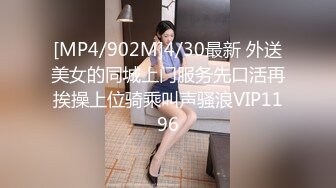 [MP4/902M]4/30最新 外送美女的同城上门服务先口活再挨操上位骑乘叫声骚浪VIP1196