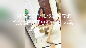 [MP4/539M]1/8最新 宾馆约会小四眼手总不老实扣穴玩波波VIP1196