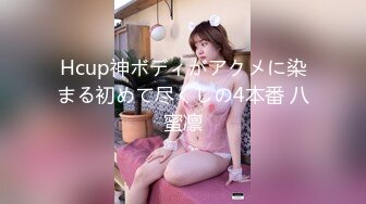 Hcup神ボディがアクメに染まる初めて尽くしの4本番 八蜜凛