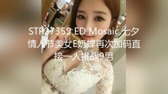 STP27359 ED Mosaic 七夕情人节美女E奶蝶再次加码直接一人挑战9男