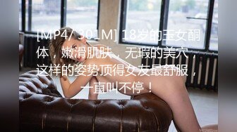 [MP4/ 301M] 18岁的玉女酮体，嫩滑肌肤，无瑕的美穴，这样的姿势顶得女友最舒服，一直叫不停！