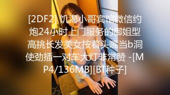 [2DF2] 饥渴小哥宾馆微信约炮24小时上门服务的御姐型高挑长发美女按着头嘴当b洞使劲插一对车大灯非常赞 -[MP4/136MB][BT种子]