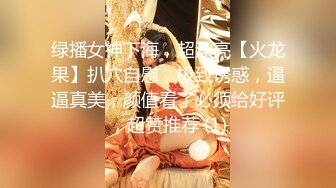 绿播女神下海，超漂亮【火龙果】扒穴自慰，极致诱惑，逼逼真美，颜值看了必须给好评，超赞推荐 (1)